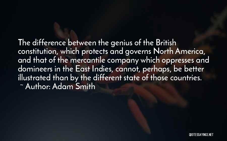 Adam Smith Quotes: The Difference Between The Genius Of The British Constitution, Which Protects And Governs North America, And That Of The Mercantile