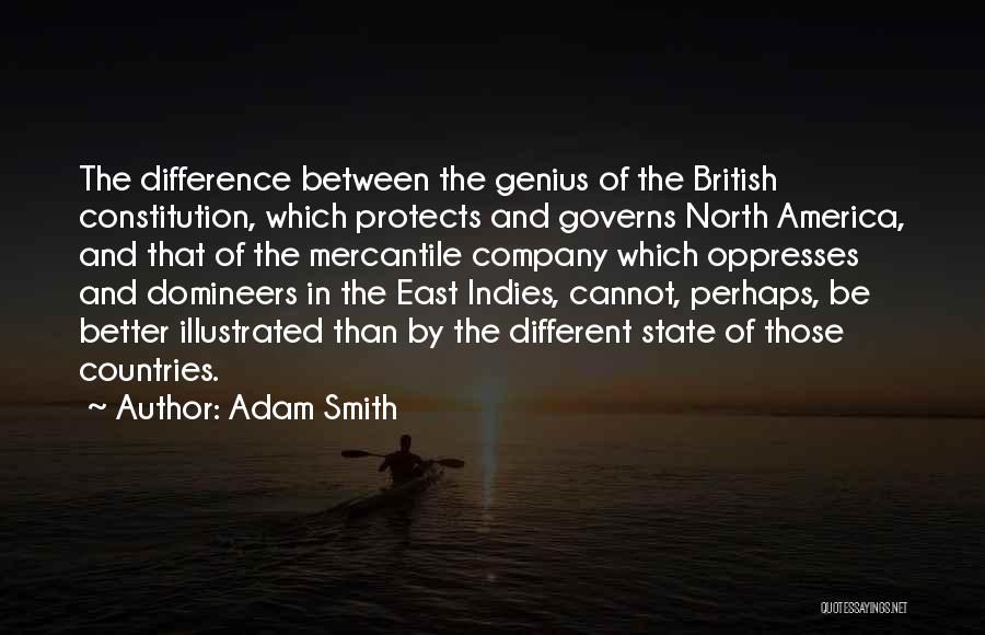 Adam Smith Quotes: The Difference Between The Genius Of The British Constitution, Which Protects And Governs North America, And That Of The Mercantile