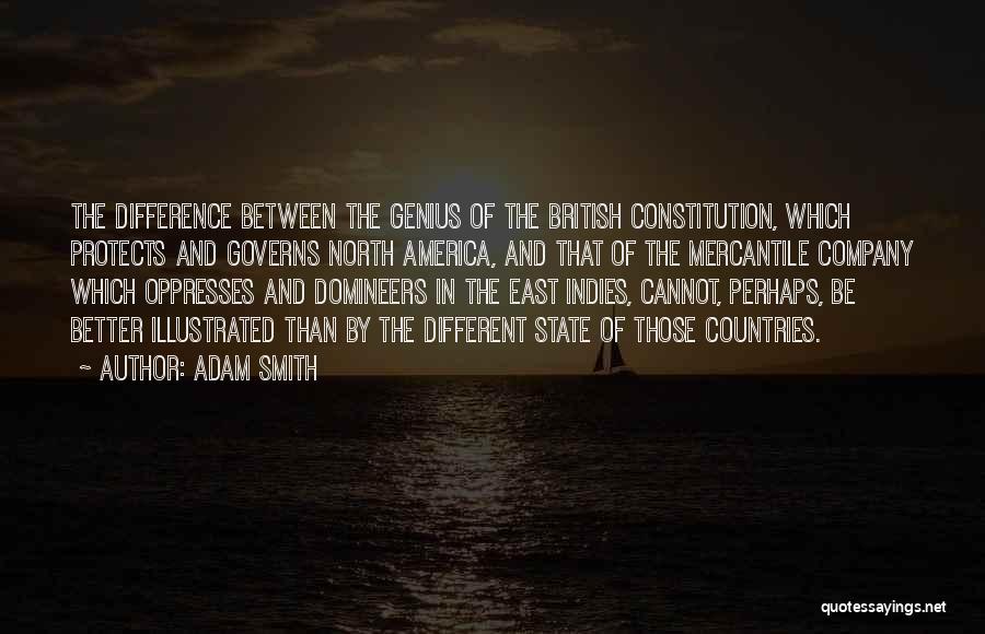 Adam Smith Quotes: The Difference Between The Genius Of The British Constitution, Which Protects And Governs North America, And That Of The Mercantile