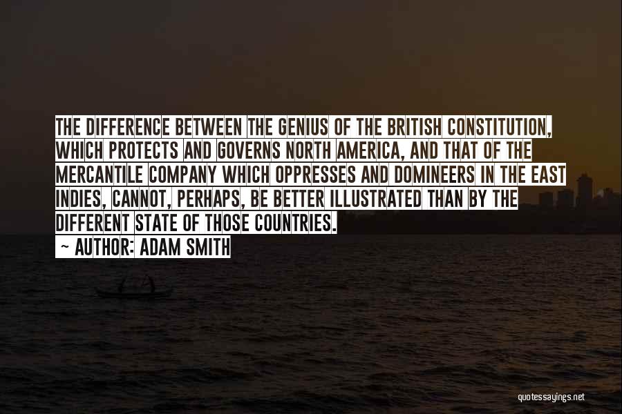 Adam Smith Quotes: The Difference Between The Genius Of The British Constitution, Which Protects And Governs North America, And That Of The Mercantile