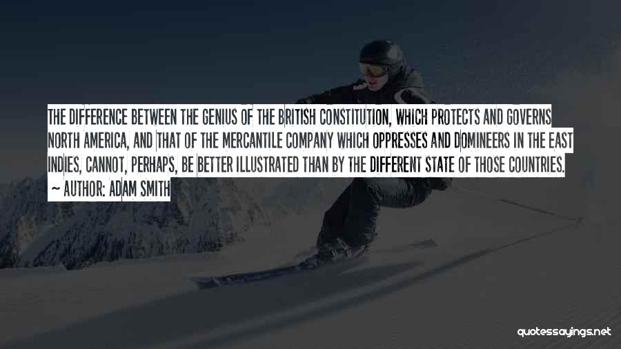 Adam Smith Quotes: The Difference Between The Genius Of The British Constitution, Which Protects And Governs North America, And That Of The Mercantile