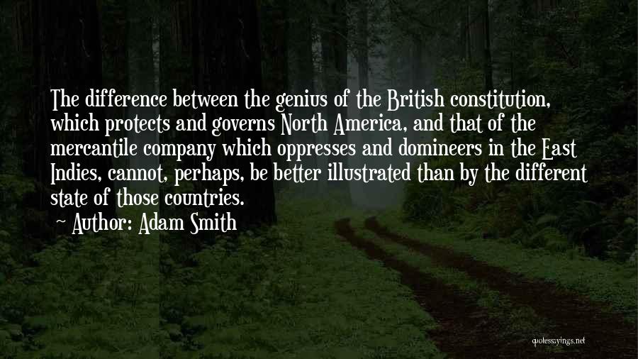 Adam Smith Quotes: The Difference Between The Genius Of The British Constitution, Which Protects And Governs North America, And That Of The Mercantile