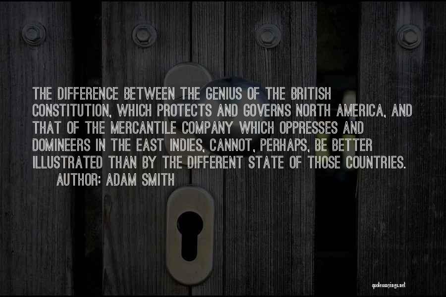 Adam Smith Quotes: The Difference Between The Genius Of The British Constitution, Which Protects And Governs North America, And That Of The Mercantile