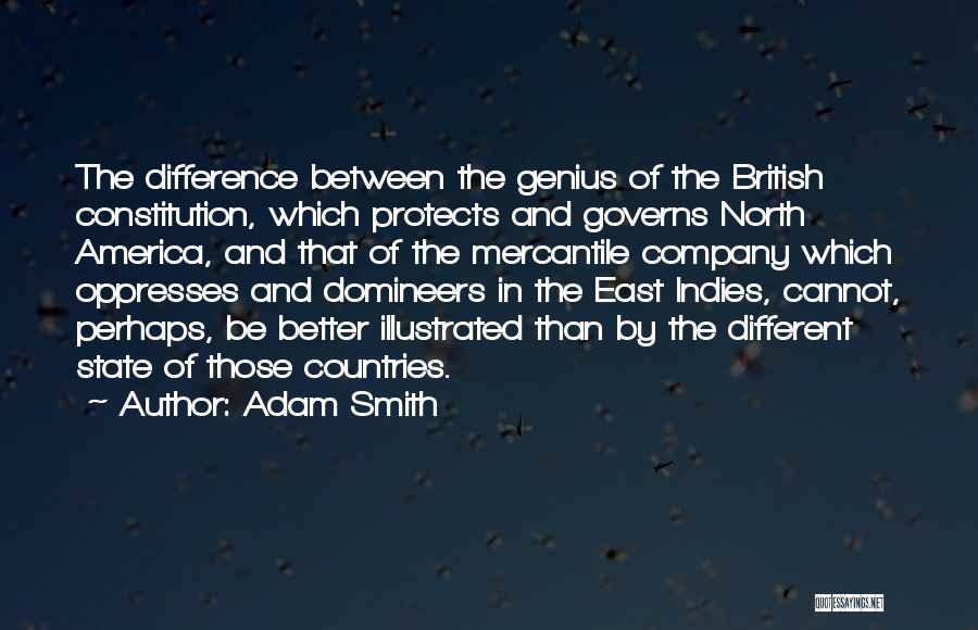 Adam Smith Quotes: The Difference Between The Genius Of The British Constitution, Which Protects And Governs North America, And That Of The Mercantile