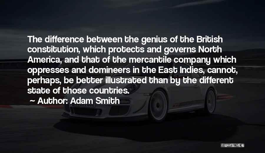 Adam Smith Quotes: The Difference Between The Genius Of The British Constitution, Which Protects And Governs North America, And That Of The Mercantile