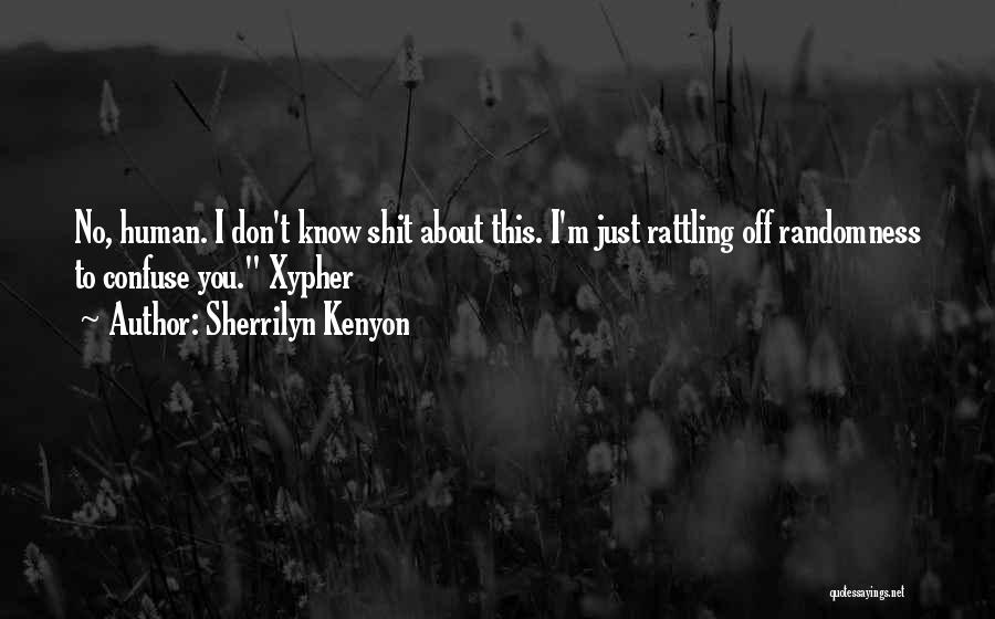 Sherrilyn Kenyon Quotes: No, Human. I Don't Know Shit About This. I'm Just Rattling Off Randomness To Confuse You. Xypher