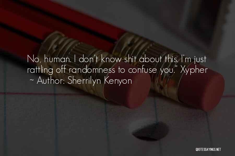 Sherrilyn Kenyon Quotes: No, Human. I Don't Know Shit About This. I'm Just Rattling Off Randomness To Confuse You. Xypher