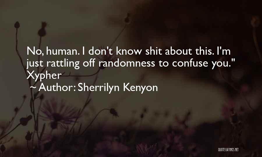 Sherrilyn Kenyon Quotes: No, Human. I Don't Know Shit About This. I'm Just Rattling Off Randomness To Confuse You. Xypher