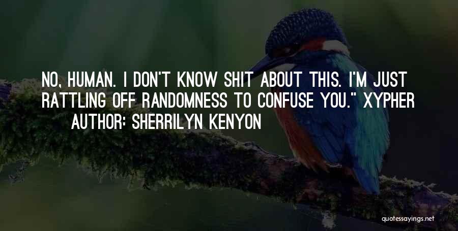 Sherrilyn Kenyon Quotes: No, Human. I Don't Know Shit About This. I'm Just Rattling Off Randomness To Confuse You. Xypher