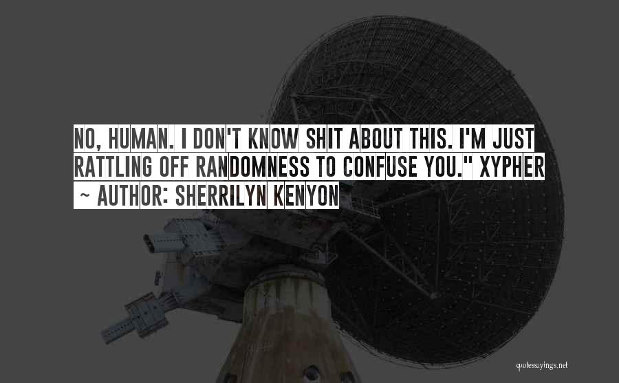 Sherrilyn Kenyon Quotes: No, Human. I Don't Know Shit About This. I'm Just Rattling Off Randomness To Confuse You. Xypher