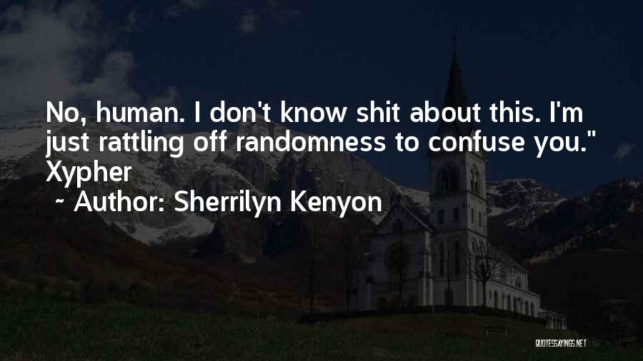 Sherrilyn Kenyon Quotes: No, Human. I Don't Know Shit About This. I'm Just Rattling Off Randomness To Confuse You. Xypher