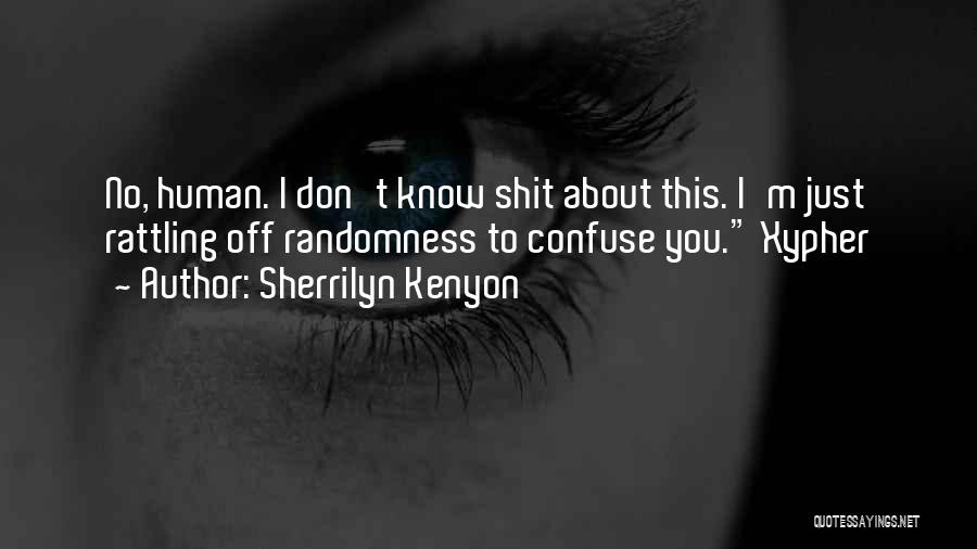Sherrilyn Kenyon Quotes: No, Human. I Don't Know Shit About This. I'm Just Rattling Off Randomness To Confuse You. Xypher