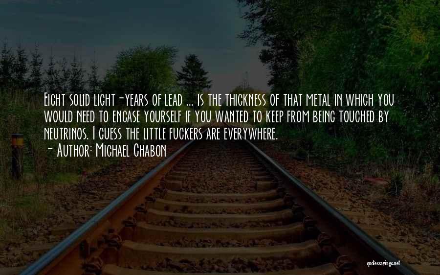 Michael Chabon Quotes: Eight Solid Light-years Of Lead ... Is The Thickness Of That Metal In Which You Would Need To Encase Yourself