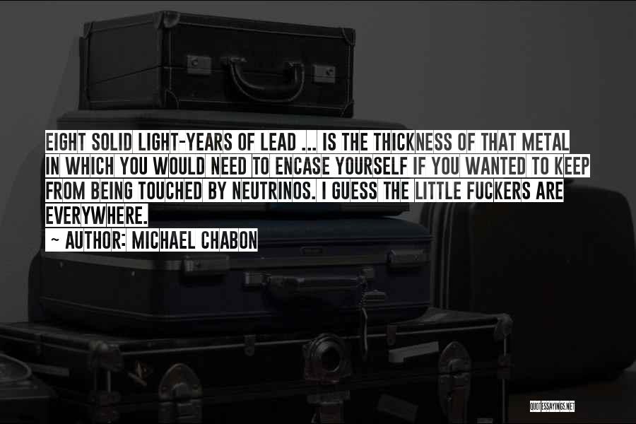 Michael Chabon Quotes: Eight Solid Light-years Of Lead ... Is The Thickness Of That Metal In Which You Would Need To Encase Yourself