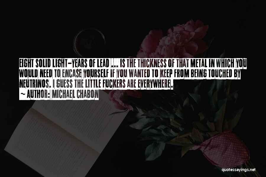 Michael Chabon Quotes: Eight Solid Light-years Of Lead ... Is The Thickness Of That Metal In Which You Would Need To Encase Yourself