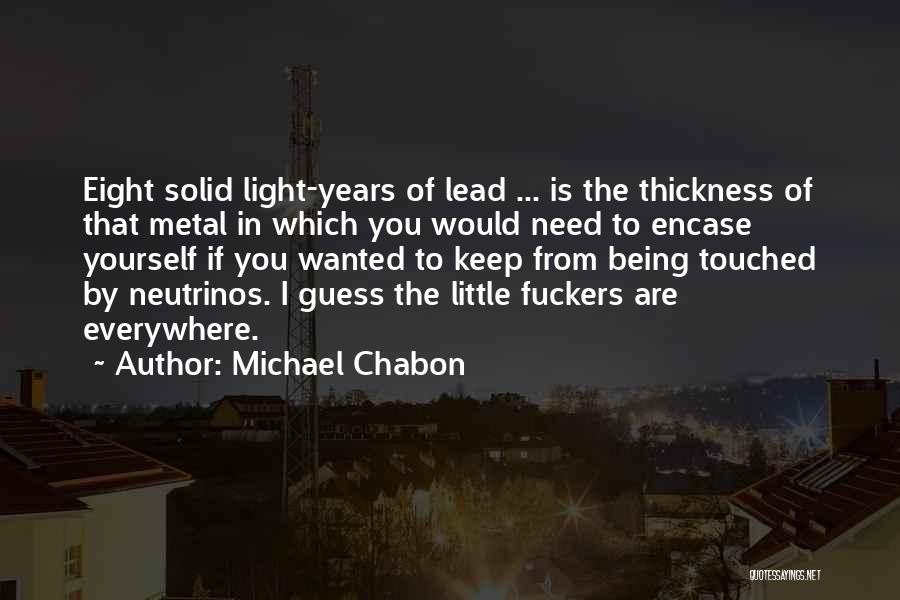 Michael Chabon Quotes: Eight Solid Light-years Of Lead ... Is The Thickness Of That Metal In Which You Would Need To Encase Yourself