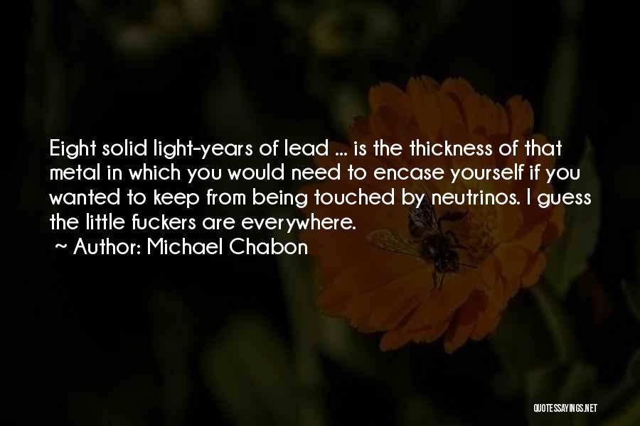 Michael Chabon Quotes: Eight Solid Light-years Of Lead ... Is The Thickness Of That Metal In Which You Would Need To Encase Yourself