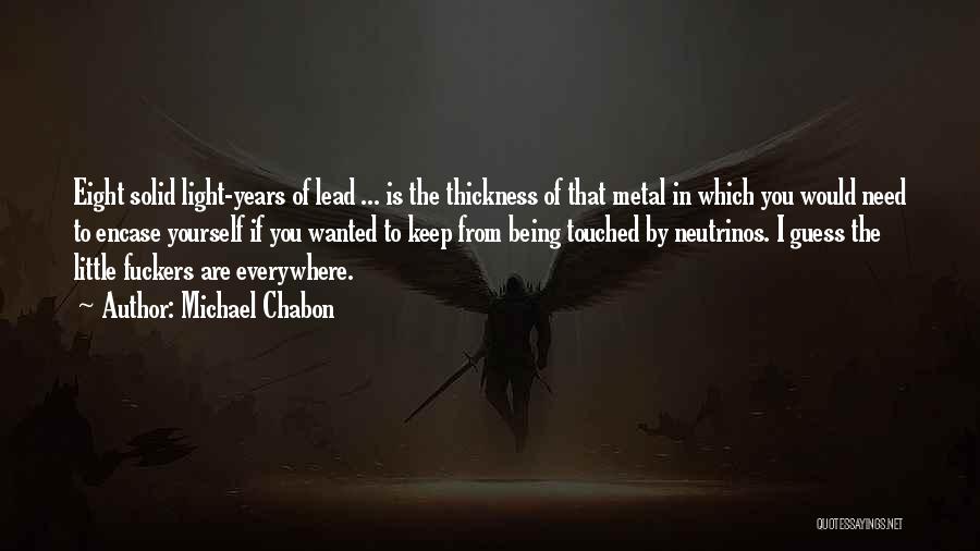 Michael Chabon Quotes: Eight Solid Light-years Of Lead ... Is The Thickness Of That Metal In Which You Would Need To Encase Yourself