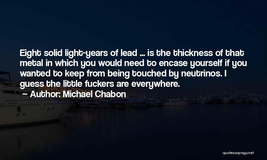 Michael Chabon Quotes: Eight Solid Light-years Of Lead ... Is The Thickness Of That Metal In Which You Would Need To Encase Yourself