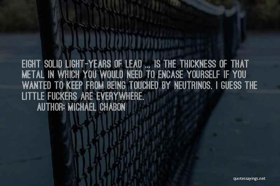Michael Chabon Quotes: Eight Solid Light-years Of Lead ... Is The Thickness Of That Metal In Which You Would Need To Encase Yourself