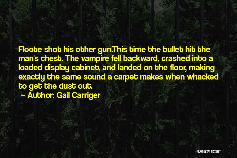Gail Carriger Quotes: Floote Shot His Other Gun.this Time The Bullet Hit The Man's Chest. The Vampire Fell Backward, Crashed Into A Loaded