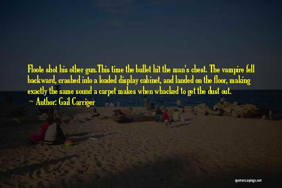 Gail Carriger Quotes: Floote Shot His Other Gun.this Time The Bullet Hit The Man's Chest. The Vampire Fell Backward, Crashed Into A Loaded