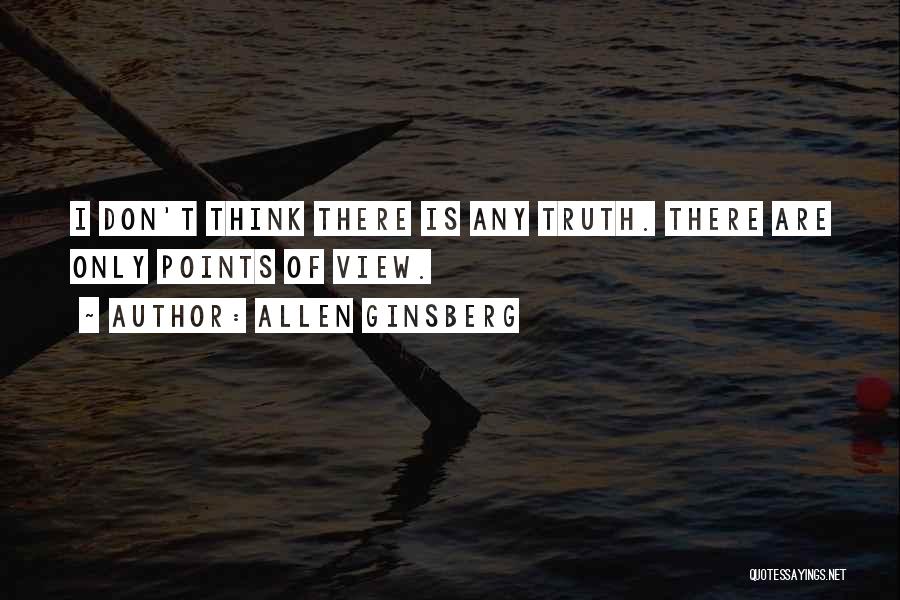 Allen Ginsberg Quotes: I Don't Think There Is Any Truth. There Are Only Points Of View.