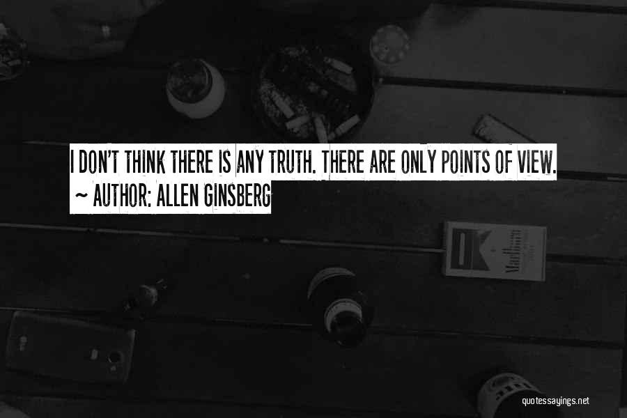 Allen Ginsberg Quotes: I Don't Think There Is Any Truth. There Are Only Points Of View.