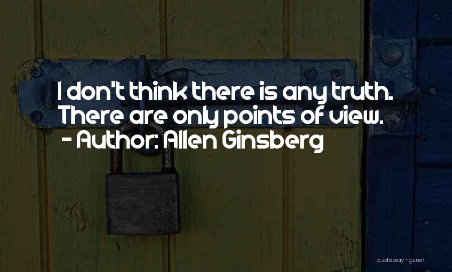 Allen Ginsberg Quotes: I Don't Think There Is Any Truth. There Are Only Points Of View.