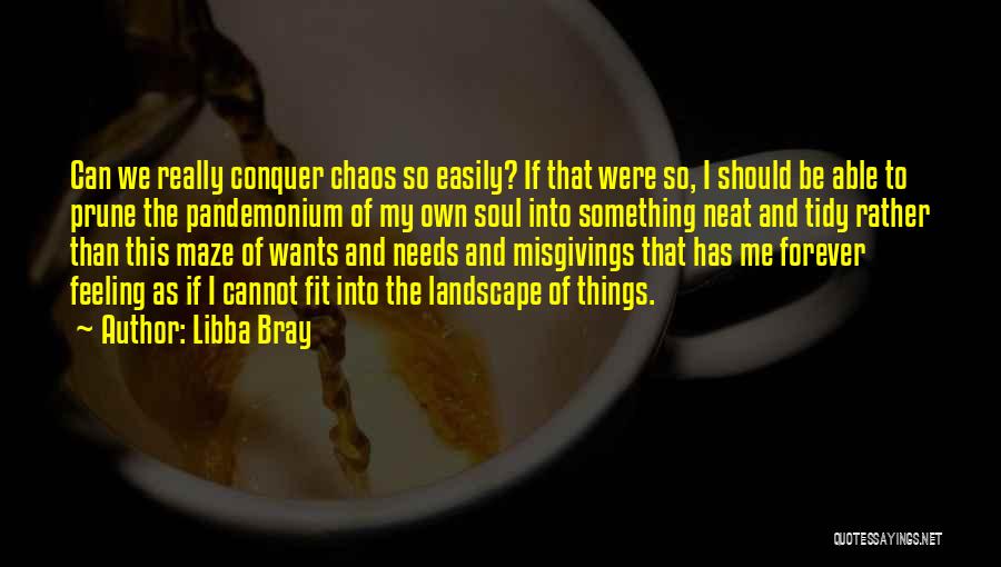 Libba Bray Quotes: Can We Really Conquer Chaos So Easily? If That Were So, I Should Be Able To Prune The Pandemonium Of
