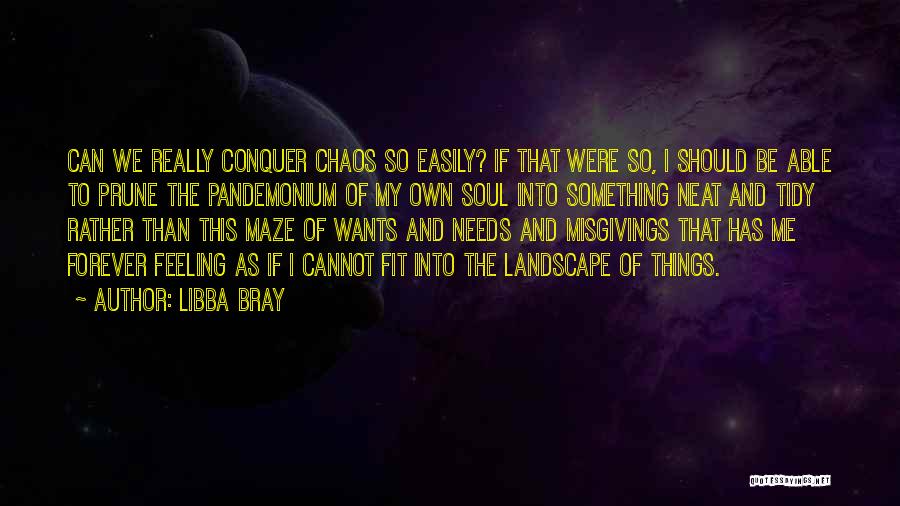 Libba Bray Quotes: Can We Really Conquer Chaos So Easily? If That Were So, I Should Be Able To Prune The Pandemonium Of