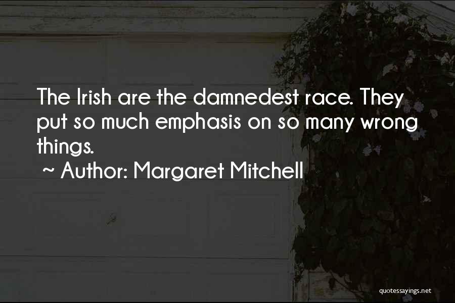 Margaret Mitchell Quotes: The Irish Are The Damnedest Race. They Put So Much Emphasis On So Many Wrong Things.