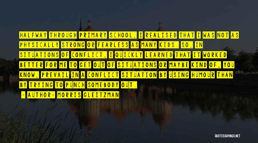 Morris Gleitzman Quotes: Halfway Through Primary School, I Realised That I Was Not As Physically Strong Or Fearless As Many Kids. So, In