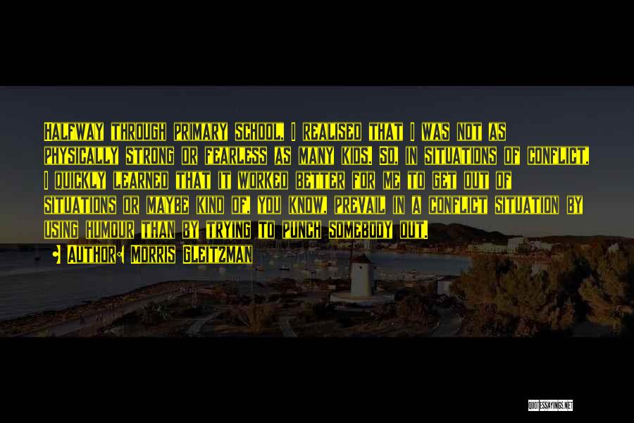 Morris Gleitzman Quotes: Halfway Through Primary School, I Realised That I Was Not As Physically Strong Or Fearless As Many Kids. So, In