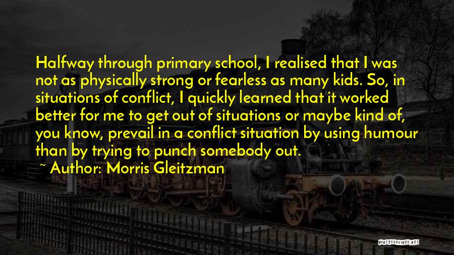 Morris Gleitzman Quotes: Halfway Through Primary School, I Realised That I Was Not As Physically Strong Or Fearless As Many Kids. So, In