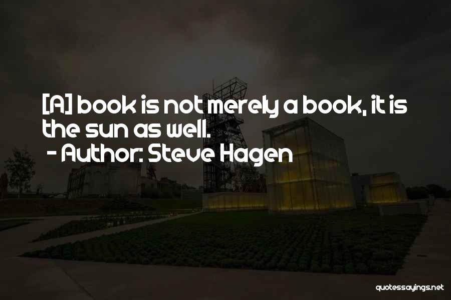 Steve Hagen Quotes: [a] Book Is Not Merely A Book, It Is The Sun As Well.