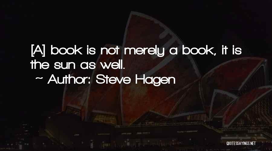 Steve Hagen Quotes: [a] Book Is Not Merely A Book, It Is The Sun As Well.