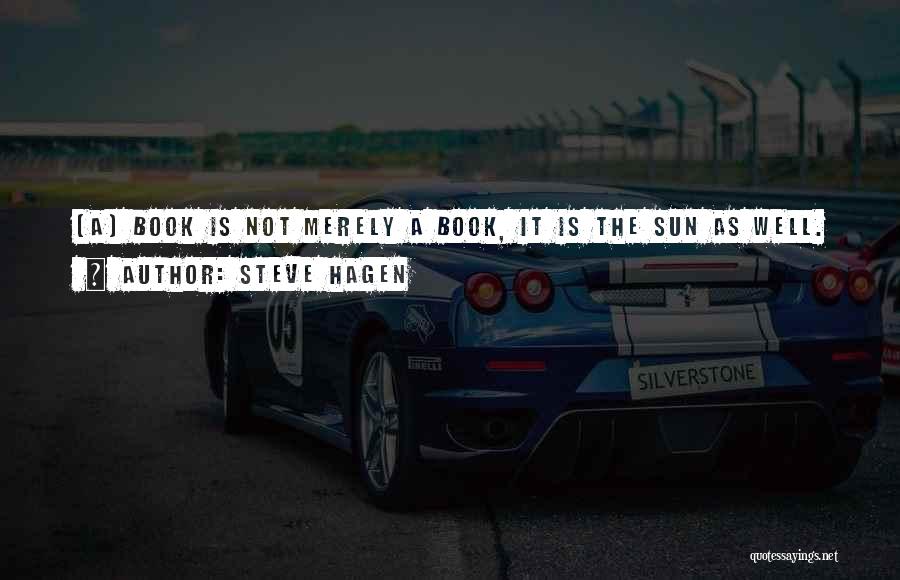 Steve Hagen Quotes: [a] Book Is Not Merely A Book, It Is The Sun As Well.