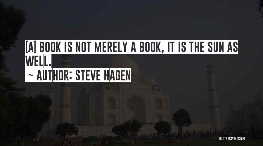 Steve Hagen Quotes: [a] Book Is Not Merely A Book, It Is The Sun As Well.