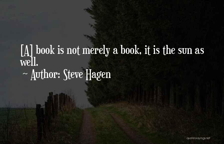 Steve Hagen Quotes: [a] Book Is Not Merely A Book, It Is The Sun As Well.