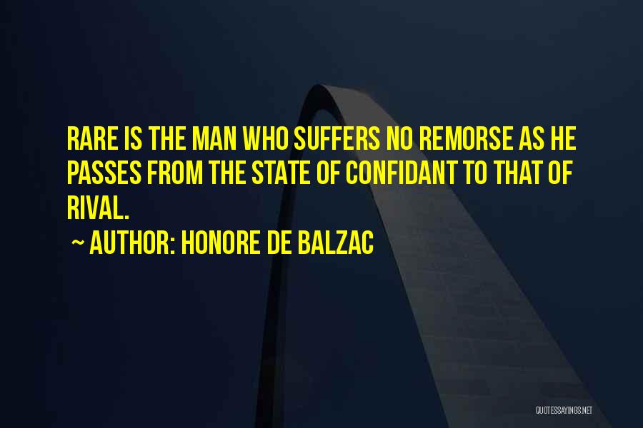 Honore De Balzac Quotes: Rare Is The Man Who Suffers No Remorse As He Passes From The State Of Confidant To That Of Rival.