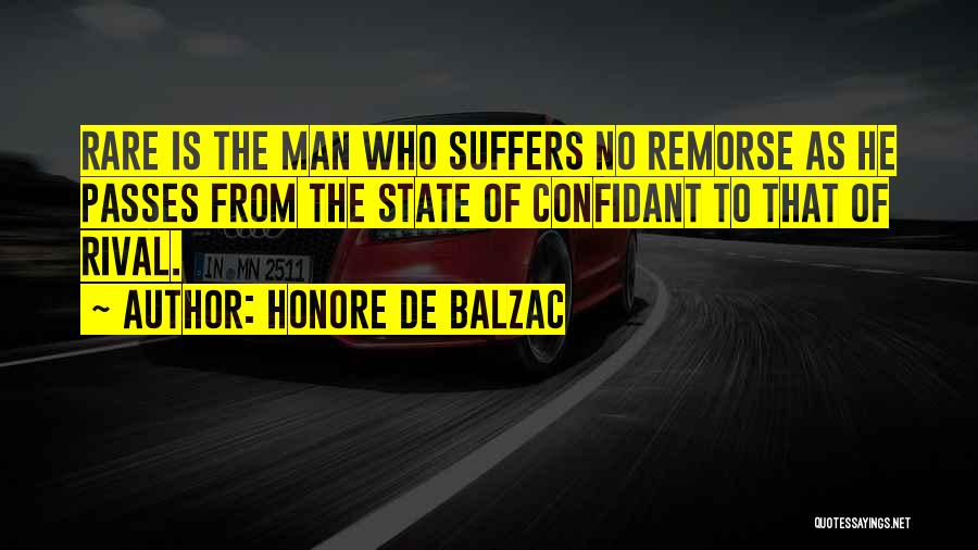 Honore De Balzac Quotes: Rare Is The Man Who Suffers No Remorse As He Passes From The State Of Confidant To That Of Rival.