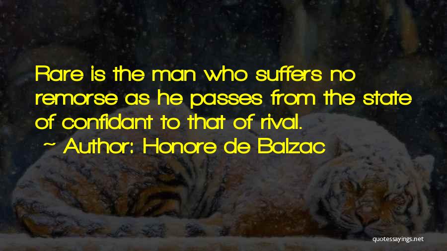 Honore De Balzac Quotes: Rare Is The Man Who Suffers No Remorse As He Passes From The State Of Confidant To That Of Rival.