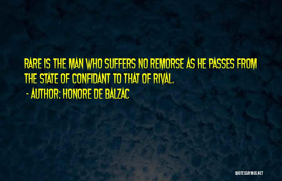 Honore De Balzac Quotes: Rare Is The Man Who Suffers No Remorse As He Passes From The State Of Confidant To That Of Rival.