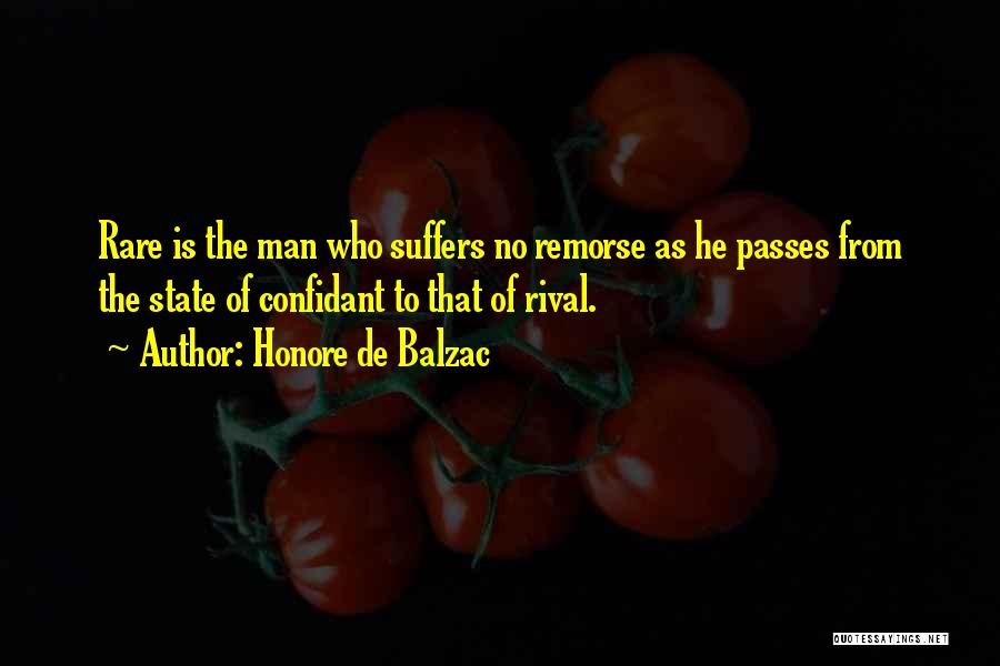 Honore De Balzac Quotes: Rare Is The Man Who Suffers No Remorse As He Passes From The State Of Confidant To That Of Rival.