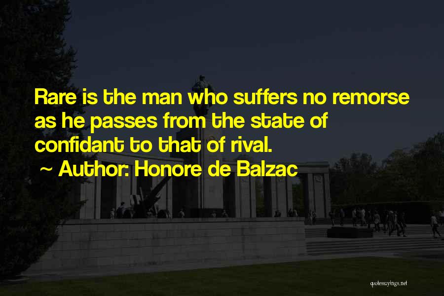 Honore De Balzac Quotes: Rare Is The Man Who Suffers No Remorse As He Passes From The State Of Confidant To That Of Rival.