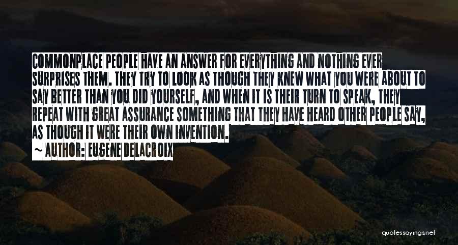 Eugene Delacroix Quotes: Commonplace People Have An Answer For Everything And Nothing Ever Surprises Them. They Try To Look As Though They Knew