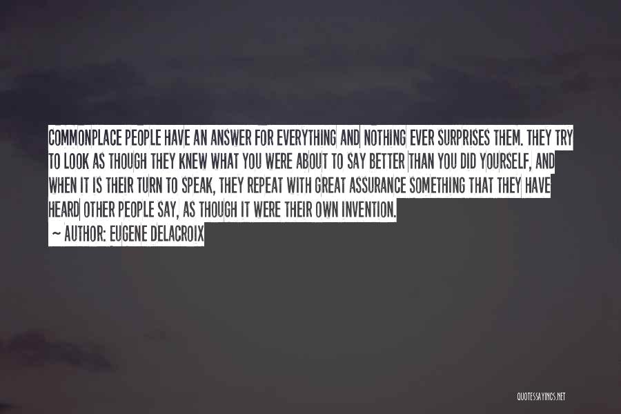 Eugene Delacroix Quotes: Commonplace People Have An Answer For Everything And Nothing Ever Surprises Them. They Try To Look As Though They Knew