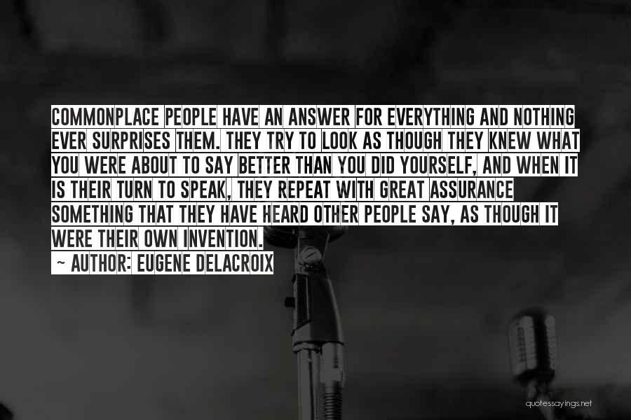 Eugene Delacroix Quotes: Commonplace People Have An Answer For Everything And Nothing Ever Surprises Them. They Try To Look As Though They Knew