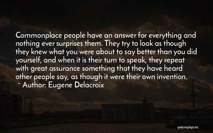 Eugene Delacroix Quotes: Commonplace People Have An Answer For Everything And Nothing Ever Surprises Them. They Try To Look As Though They Knew